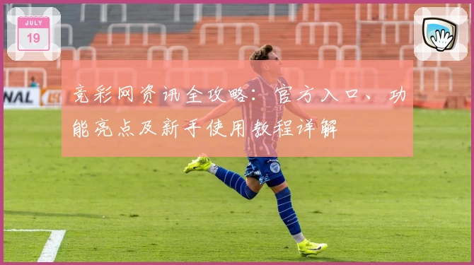 竞彩网资讯全攻略：官方入口、功能亮点及新手使用教程详解