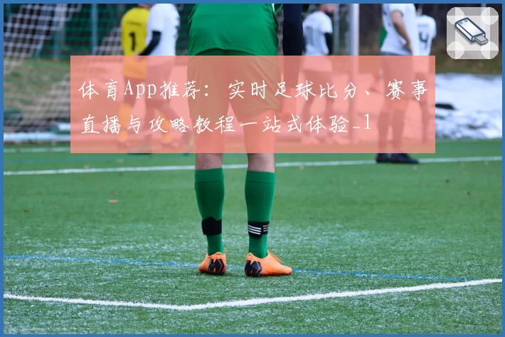 体育App推荐：实时足球比分、赛事直播与攻略教程一站式体验_1