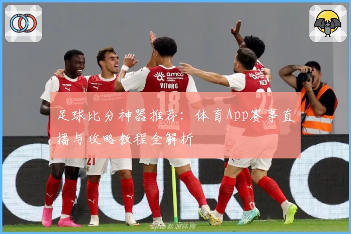 足球比分神器推荐：体育App赛事直播与攻略教程全解析
