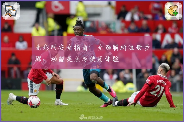 竞彩网安全指南：全面解析注册步骤、功能亮点与使用体验