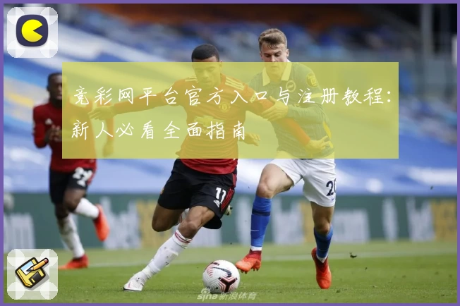 竞彩网平台官方入口与注册教程：新人必看全面指南