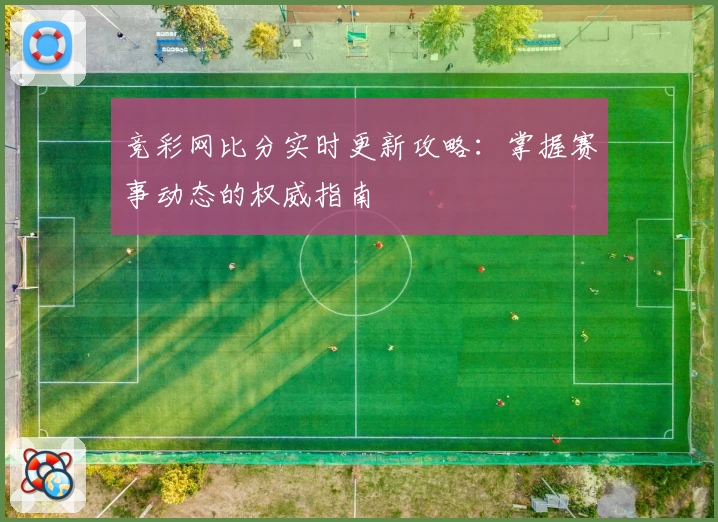 竞彩网比分实时更新攻略：掌握赛事动态的权威指南