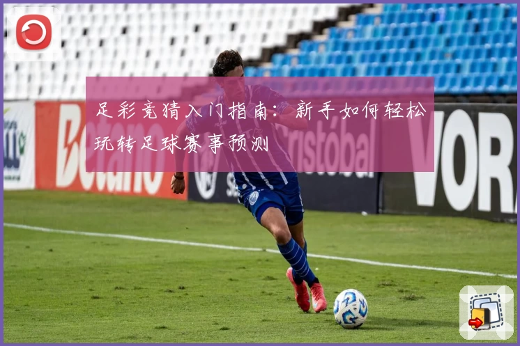 足彩竞猜入门指南：新手如何轻松玩转足球赛事预测