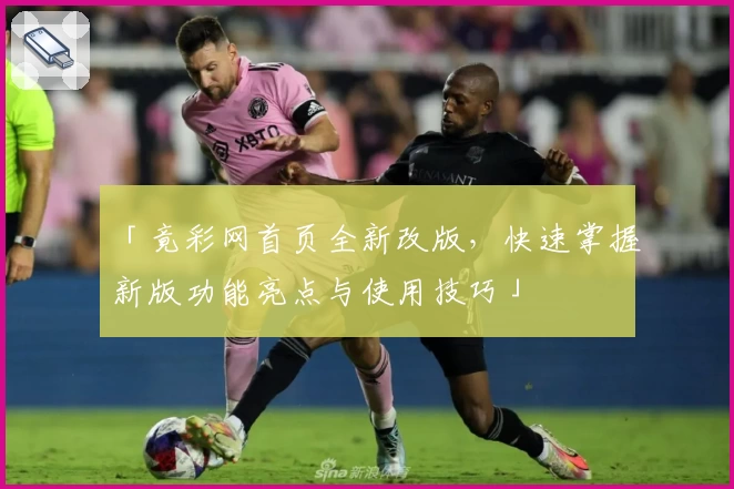 「竟彩网首页全新改版，快速掌握新版功能亮点与使用技巧」