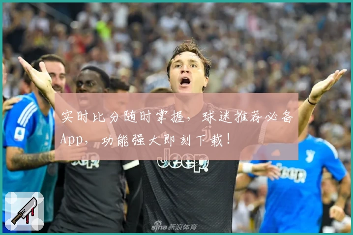 实时比分随时掌握,球迷推荐必备App,功能强大即刻下载!