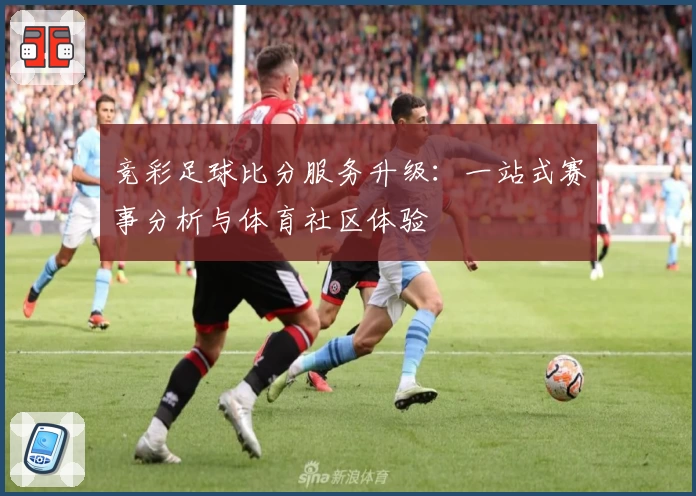 竞彩足球比分服务升级:一站式赛事分析与体育社区体验